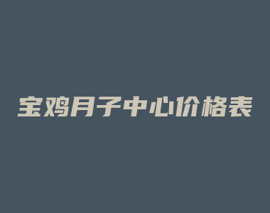 宝鸡月子中心价格表