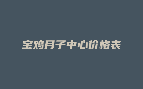 宝鸡月子中心价格表