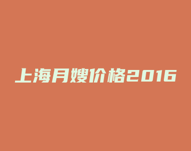 上海月嫂价格2016