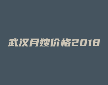 武汉月嫂价格2018