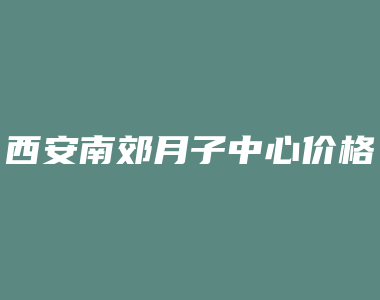 西安南郊月子中心价格