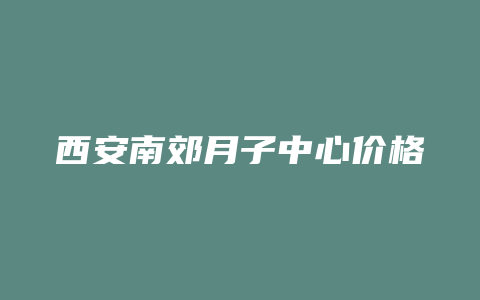 西安南郊月子中心价格