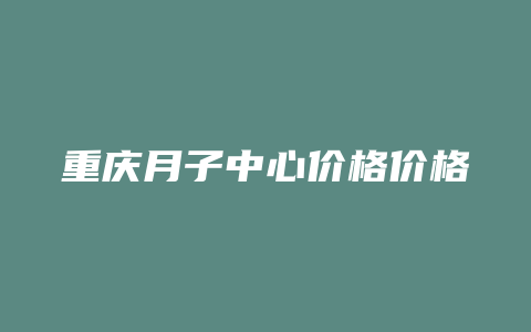 重庆月子中心价格价格