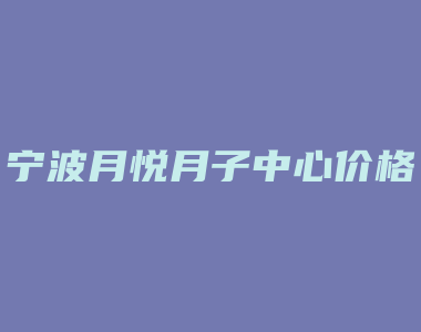 宁波月悦月子中心价格