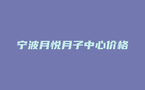 宁波月悦月子中心价格