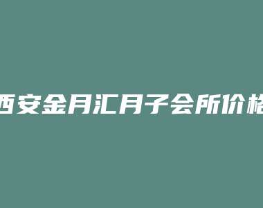 西安金月汇月子会所价格