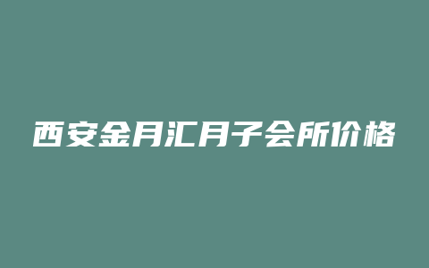 西安金月汇月子会所价格