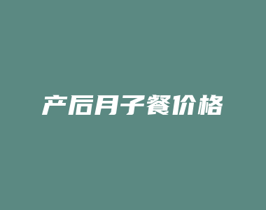 产后月子餐价格