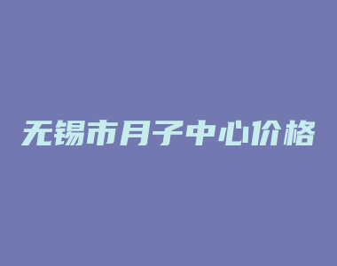 无锡市月子中心价格