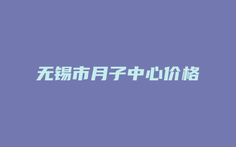 无锡市月子中心价格