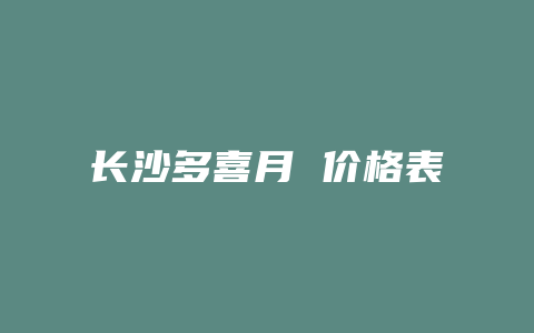 长沙多喜月 价格表