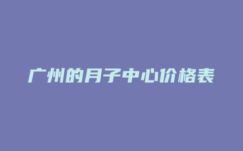 广州的月子中心价格表