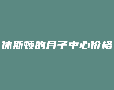 休斯顿的月子中心价格