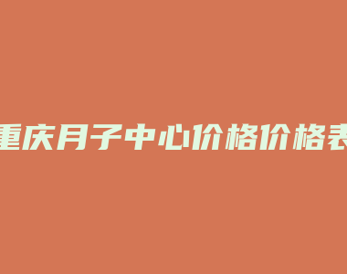 重庆月子中心价格价格表