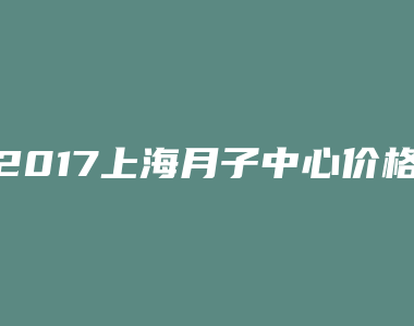 2017上海月子中心价格