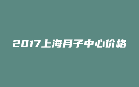 2017上海月子中心价格