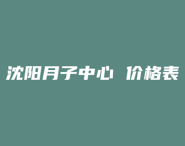 沈阳月子中心 价格表