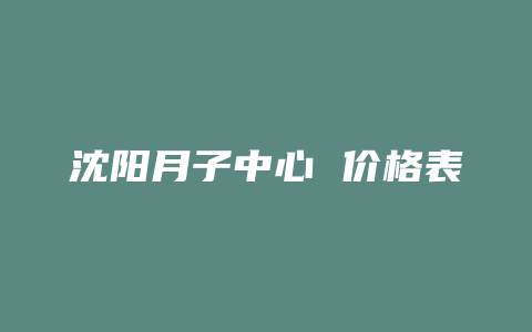 沈阳月子中心 价格表