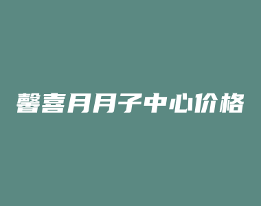 馨喜月月子中心价格