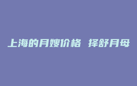 上海的月嫂价格 择舒月母婴