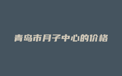 青岛市月子中心的价格