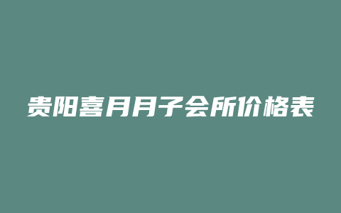 贵阳喜月月子会所价格表