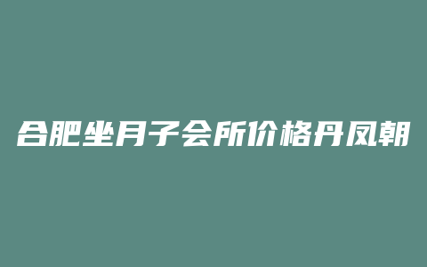 合肥坐月子会所价格丹凤朝阳需