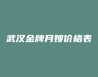 武汉金牌月嫂价格表