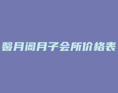 馨月阁月子会所价格表