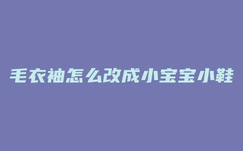 毛衣袖怎么改成小宝宝小鞋子