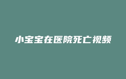 小宝宝在医院死亡视频