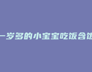 一岁多的小宝宝吃饭含饭