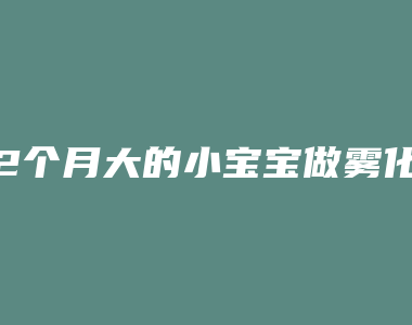 2个月大的小宝宝做雾化