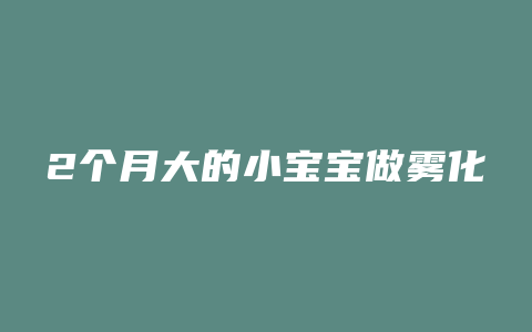 2个月大的小宝宝做雾化