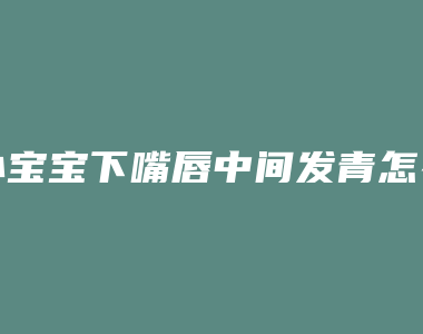 小宝宝下嘴唇中间发青怎么回事