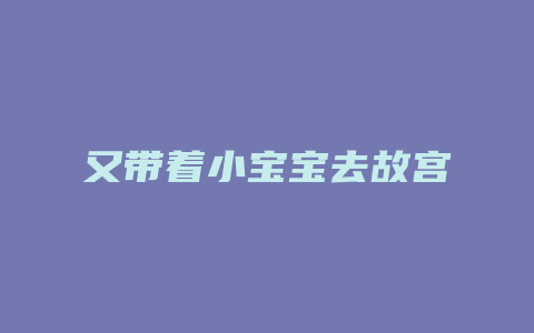 又带着小宝宝去故宫