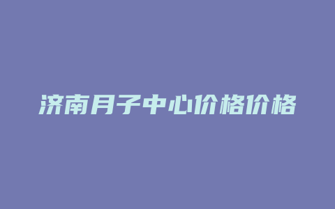 济南月子中心价格价格