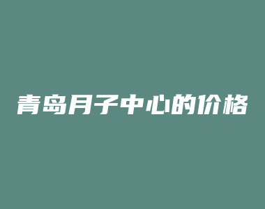 青岛月子中心的价格