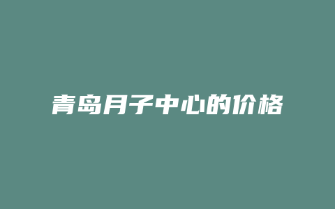 青岛月子中心的价格