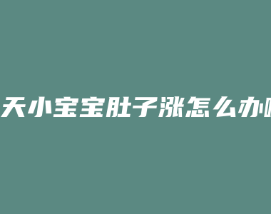 4天小宝宝肚子涨怎么办啊