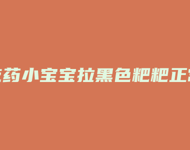 吃药小宝宝拉黑色粑粑正常吗