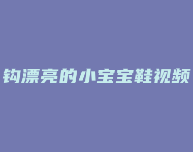 钩漂亮的小宝宝鞋视频