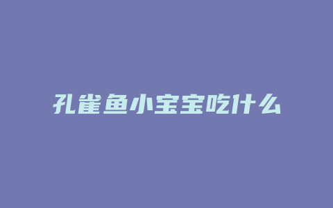 孔雀鱼小宝宝吃什么