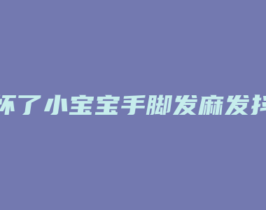 怀了小宝宝手脚发麻发抖