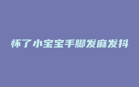 怀了小宝宝手脚发麻发抖