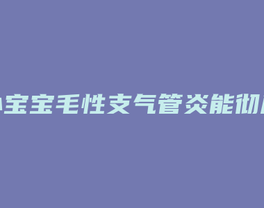 小宝宝毛性支气管炎能彻底根治吗