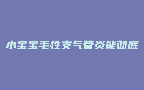 小宝宝毛性支气管炎能彻底根治吗