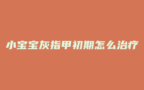 小宝宝灰指甲初期怎么治疗