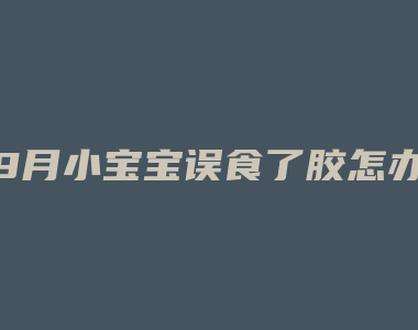 9月小宝宝误食了胶怎办