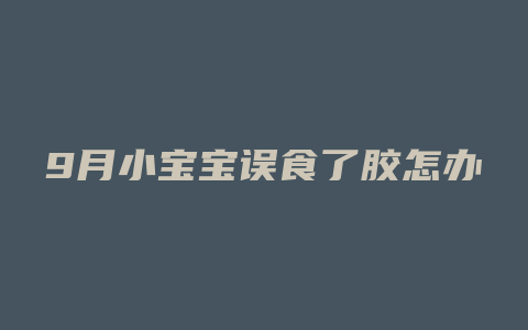 9月小宝宝误食了胶怎办